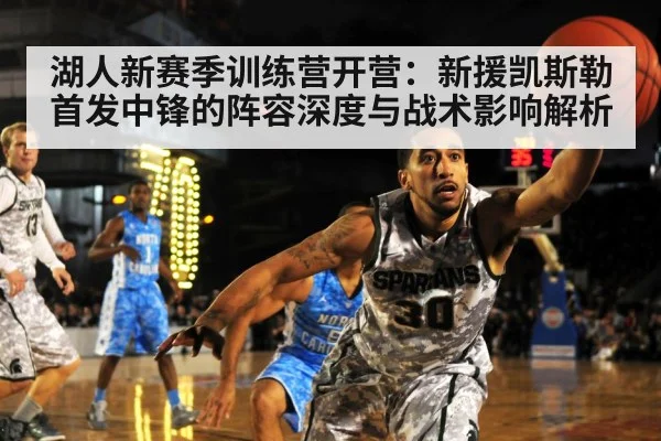 湖人新赛季训练营开营:新援凯斯勒首发中锋的阵容深度与战术影响解析