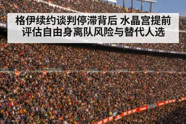 格伊续约谈判停滞背后 水晶宫提前评估自由身离队风险与替代人选