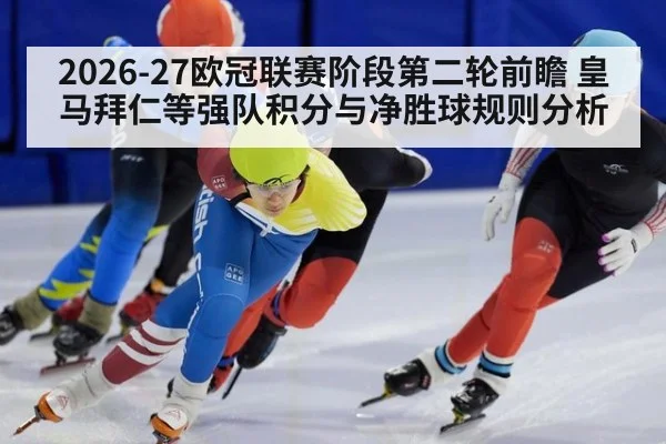 2026-27欧冠联赛阶段第二轮前瞻 皇马拜仁等强队积分与净胜球规则分析