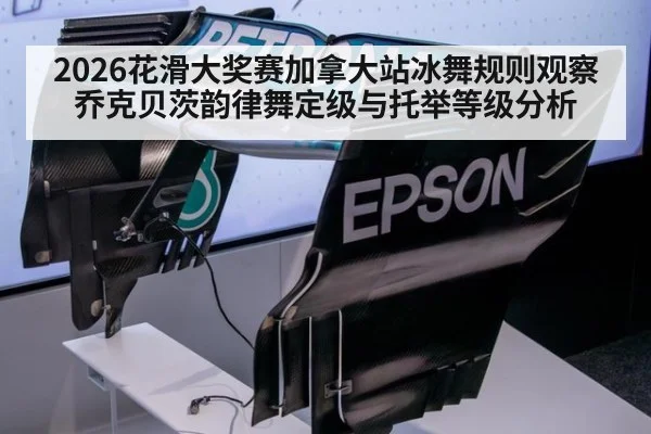 2026花滑大奖赛加拿大站冰舞规则观察 乔克贝茨韵律舞定级与托举等级分析