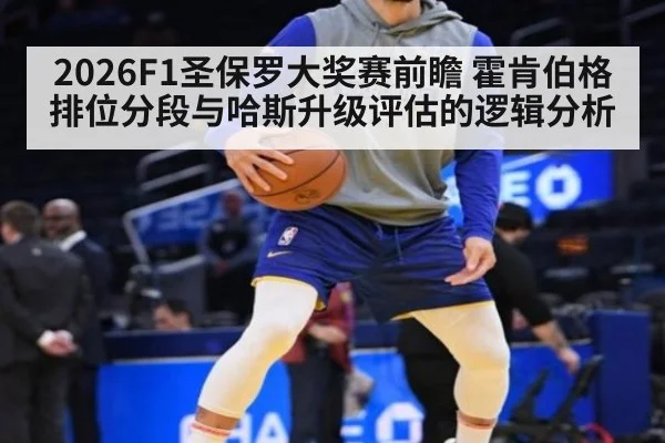 2026F1圣保罗大奖赛前瞻 霍肯伯格排位分段与哈斯升级评估的逻辑分析